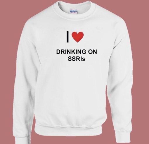 I Love Drinking On SSRIs Sweatshirt