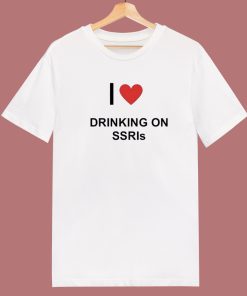 I Love Drinking On SSRIs T Shirt Style