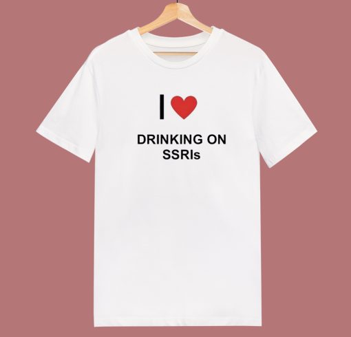 I Love Drinking On SSRIs T Shirt Style