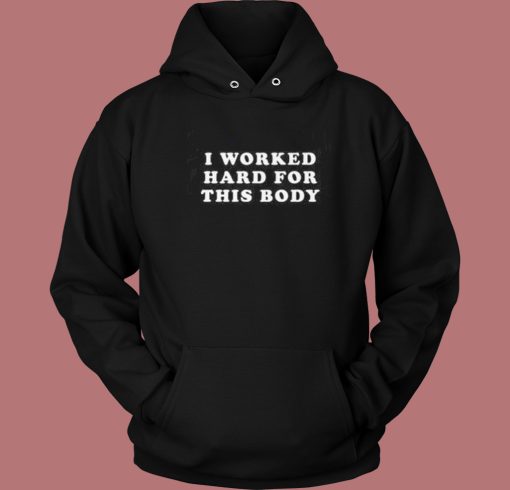 I Worked Hard For This Body Hoodie Style