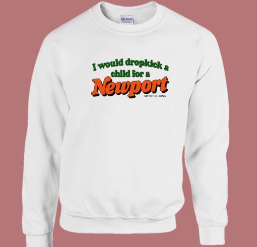 I Would Dropkick A Child For A Newport Sweatshirt