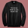 I’m Not As Think As You Drunk I Am Sweatshirt