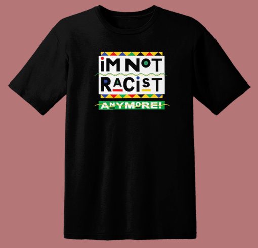 I’m Not Racist Anymore T Shirt Style