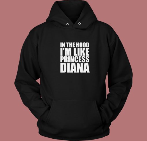 In The Hood I’m Like Princess Diana Hoodie Style