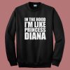 In The Hood I’m Like Princess Diana 80s Sweatshirt