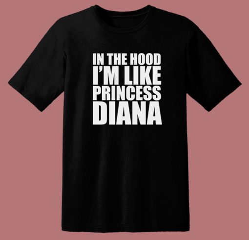 In The Hood I’m Like Princess Diana T Shirt Style