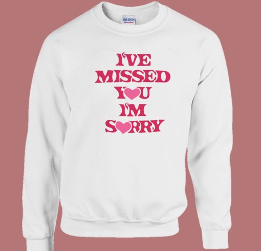 I’ve Missed You Im Sorry Sweatshirt