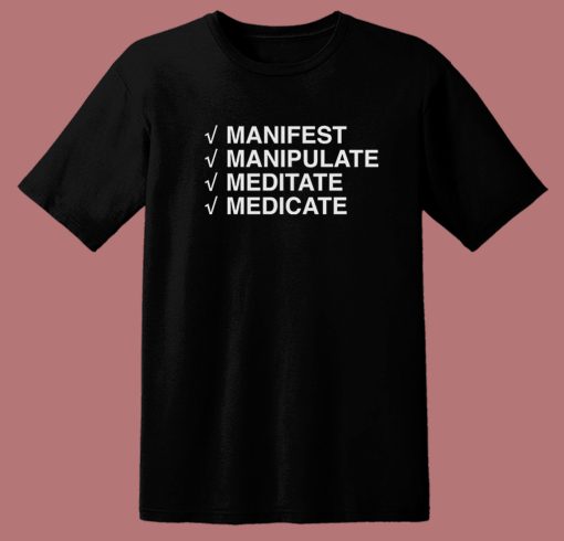 Manifest Manipulate Meditate Medicate T Shirt Style