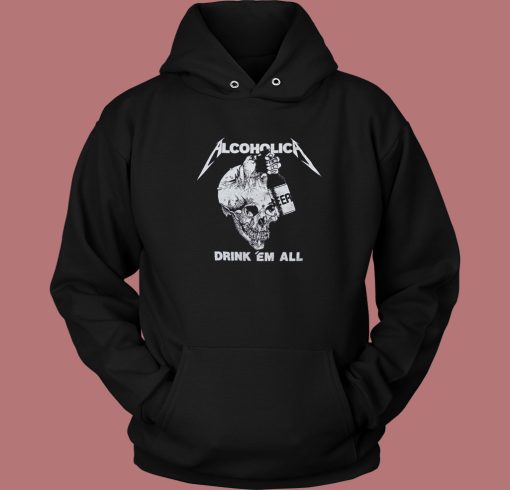 Metallica Alcoholica Drank Em All Hoodie Style