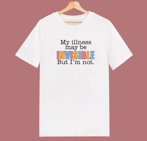 My Illness May Be Invisible T Shirt Style