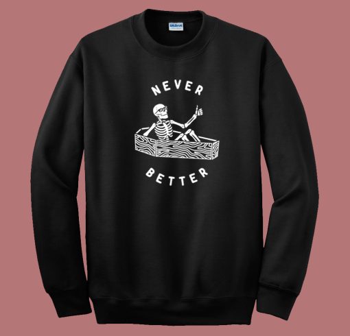 Never Better Skeleton Funny Sweatshirt