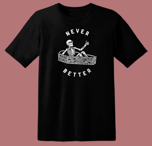 Never Better Skeleton Funny T Shirt Style