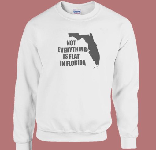 Not Everything Is Flat In Florida Sweatshirt