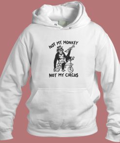 Not My Monkey Not My Circus Hoodie Style