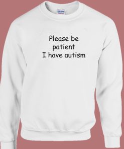 Please Be Patient I Have Autism Sweatshirt