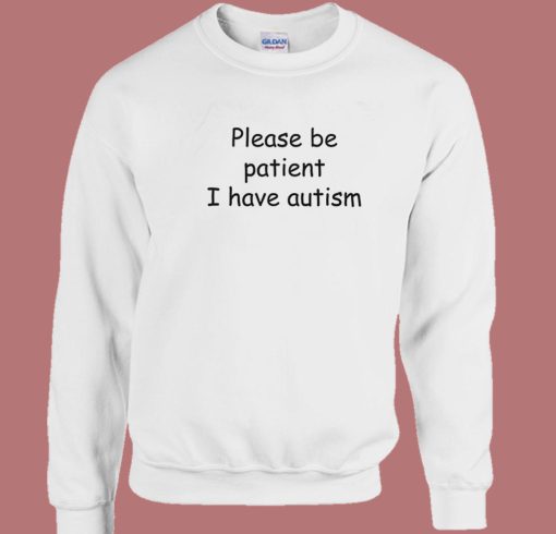 Please Be Patient I Have Autism Sweatshirt