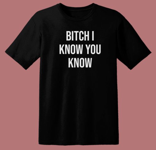 Rihanna Bitch I Know You Know T Shirt Style