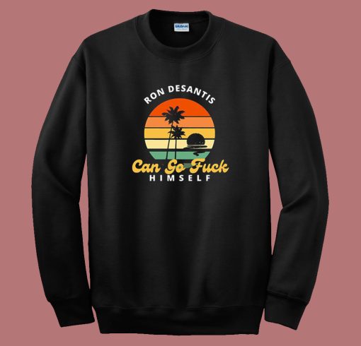 Ron Desantis Can Go Fuck Himself Sweatshirt