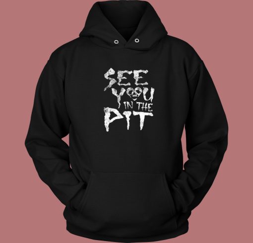 See You In The Pit Hoodie Style