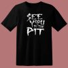 See You In The Pit T Shirt Style