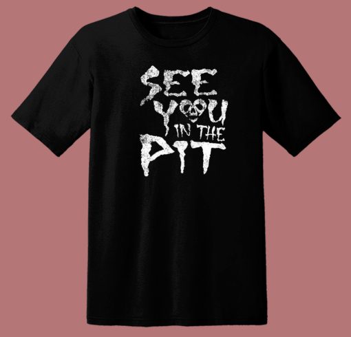 See You In The Pit T Shirt Style