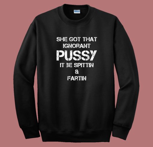 She Got That Ignorant Pussy Sweatshirt