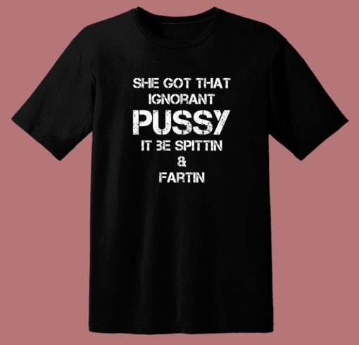 She Got That Ignorant Pussy T Shirt Style