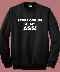 Stop Looking At My Ass Sweatshirt