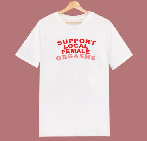 Support Local Female Orgasms T Shirt Style