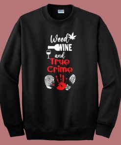 Weed Wine And True Crime Sweatshirt