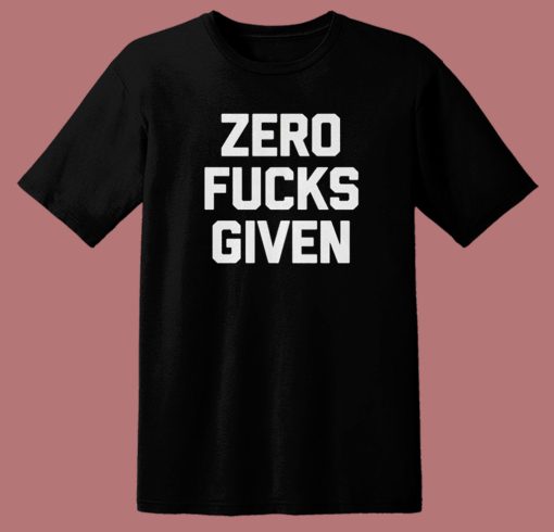 Zero Fucks Given T Shirt Style