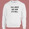 Dad Jokes Are How Eye Roll Sweatshirt