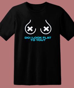 Do I Look Flat To You T Shirt Style