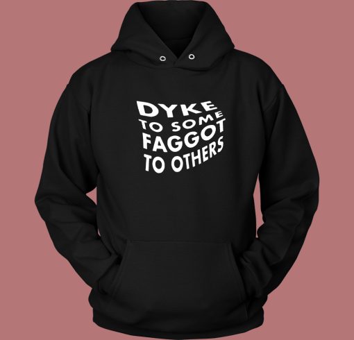 Dyke To Some Faggot To Others Hoodie Style