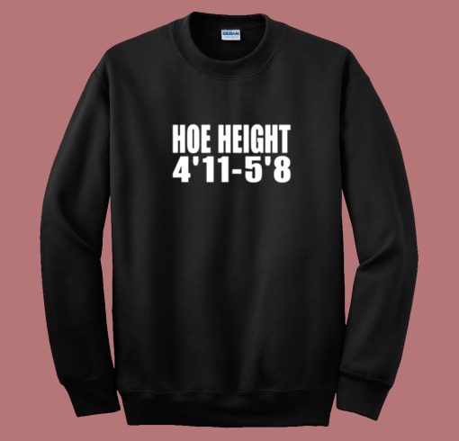 Hoe Height 4’11 5’8 Sweatshirt