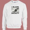 I Blame Society Sweatshirt