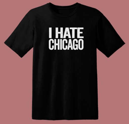 I Hate Chicago T Shirt Style