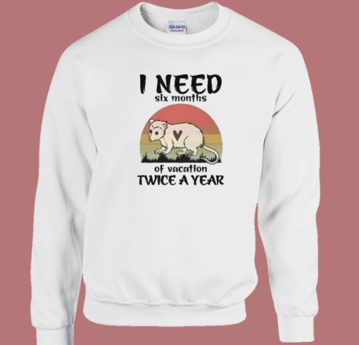 I Need Six Months Of Vacation Sweatshirt