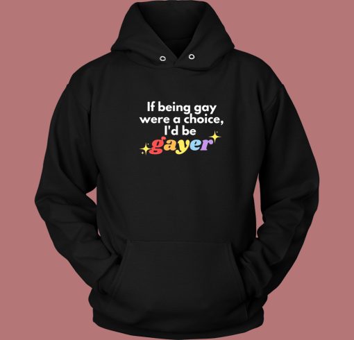 If Being Gay Was A Choice I’d Be Gayer Pride Hoodie Style