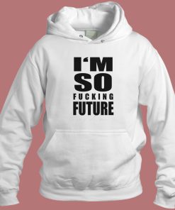 I’m So Fucking Future Hoodie Style