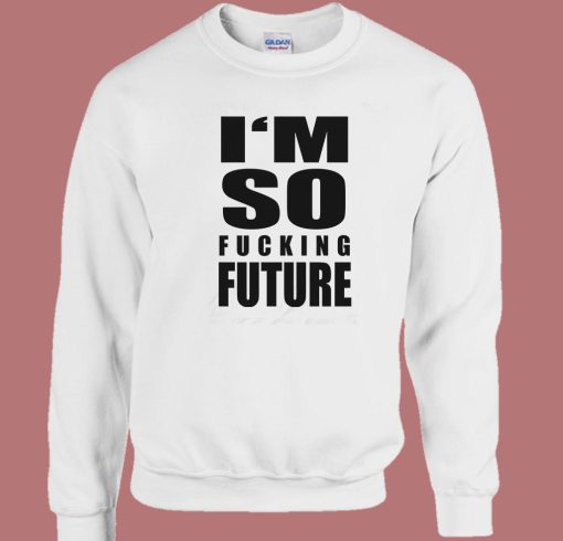 I’m So Fucking Future Sweatshirt