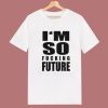 I’m So Fucking Future T Shirt Style