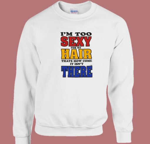 I’m Too Sexy For My Hair Sweatshirt