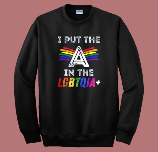 Pride I Put The A In The LGBTQIA Sweatshirt