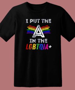 Pride I Put The A In The LGBTQIA T Shirt Style