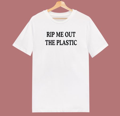 Rip Me Out The Plastic T Shirt Style