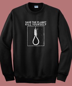 Save The Planet Kill Yourself Sweatshirt