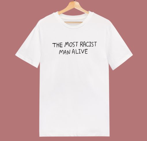 The Most Racist Man Alive T Shirt Style