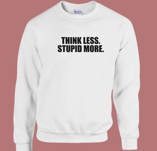 Think Less Stupid More Sweatshirt