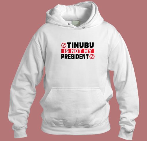 Tinubu Is Not My President Hoodie Style